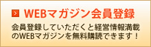 WEBマガジン会員登録 会員登録していただくと経営情報満載のWEBマガジンを無料購読できます！