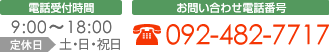 電話受付時間 9:00～18:00 定休日 土・日・祝日 お問い合わせ電話番号 092-482-7717