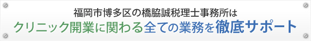 福岡市博多区の橋脇誠税理士事務所は クリニック開業に関わる全ての業務を徹底サポート